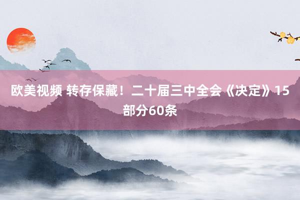欧美视频 转存保藏！二十届三中全会《决定》15部分60条
