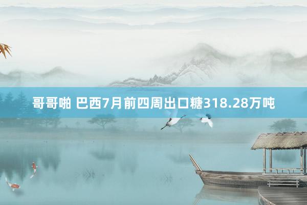 哥哥啪 巴西7月前四周出口糖318.28万吨