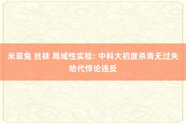 米菲兔 丝袜 局域性实验: 中科大初度杀青无过失哈代悖论违反
