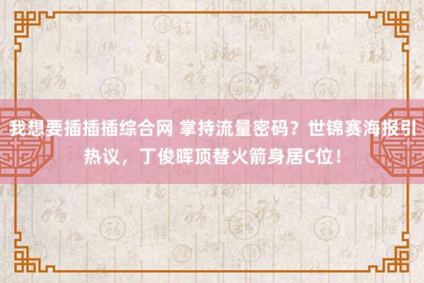 我想要插插插综合网 掌持流量密码？世锦赛海报引热议，丁俊晖顶替火箭身居C位！