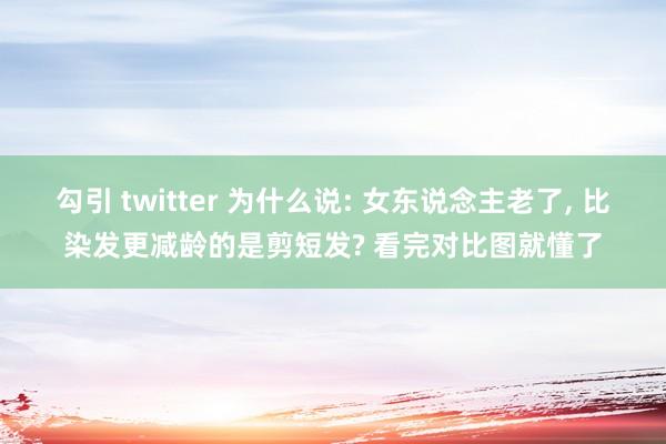 勾引 twitter 为什么说: 女东说念主老了， 比染发更减龄的是剪短发? 看完对比图就懂了