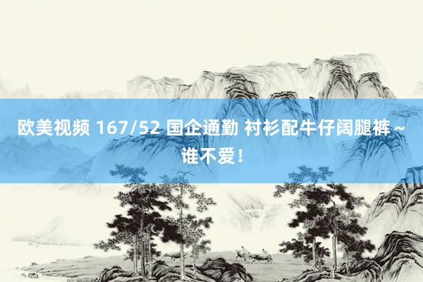 欧美视频 167/52 国企通勤 衬衫配牛仔阔腿裤～谁不爱！