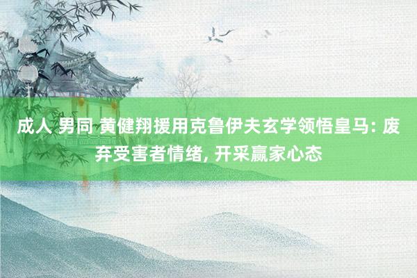 成人 男同 黄健翔援用克鲁伊夫玄学领悟皇马: 废弃受害者情绪， 开采赢家心态