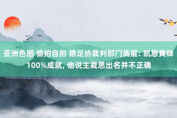 亚洲色图 偷拍自拍 德足协裁判部门高层: 凯恩黄牌100%成就， 他说主裁思出名并不正确