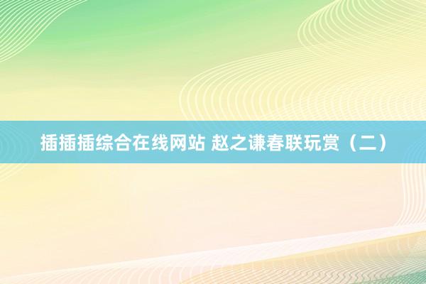 插插插综合在线网站 赵之谦春联玩赏（二）
